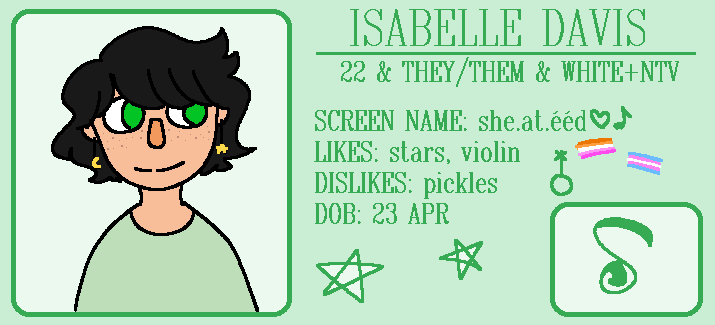 A green card. It reads ISABELLE DAVIS. 22 + THEY/THEM + WHITE & NATIVE. SCREEN NAME: she.at.eed (the dine word for sweetheart). LIKES: stars, violin. DISLIKES: pickles. DOB: 23 Apr.